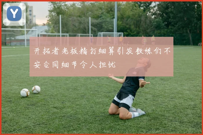 开拓者老板精打细算引发教练们不安合同细节令人担忧