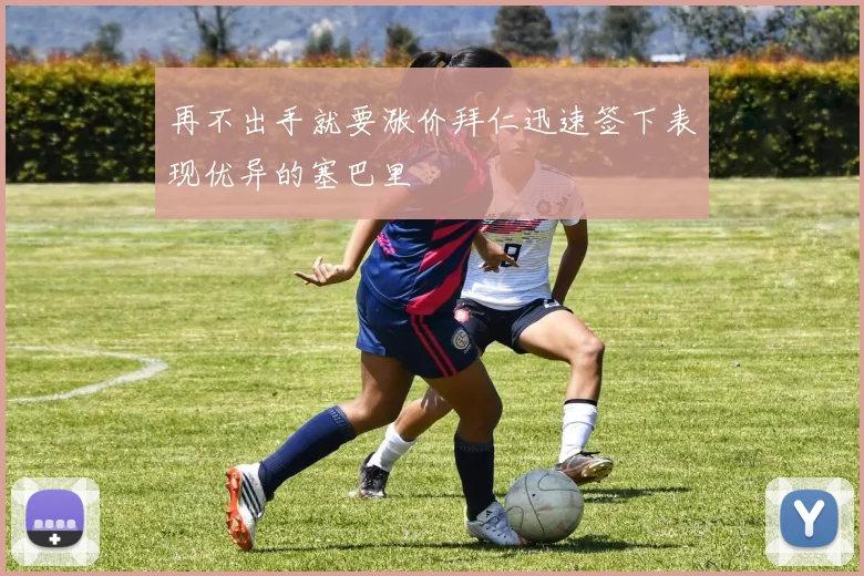 再不出手就要涨价拜仁迅速签下表现优异的塞巴里