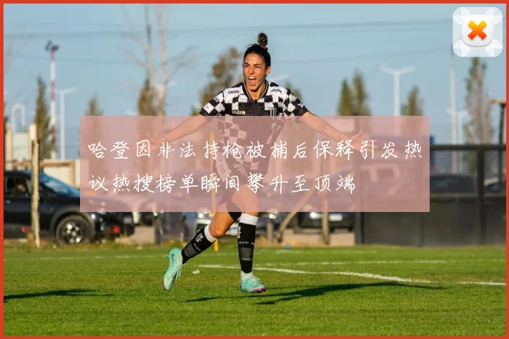 哈登因非法持枪被捕后保释引发热议热搜榜单瞬间攀升至顶端