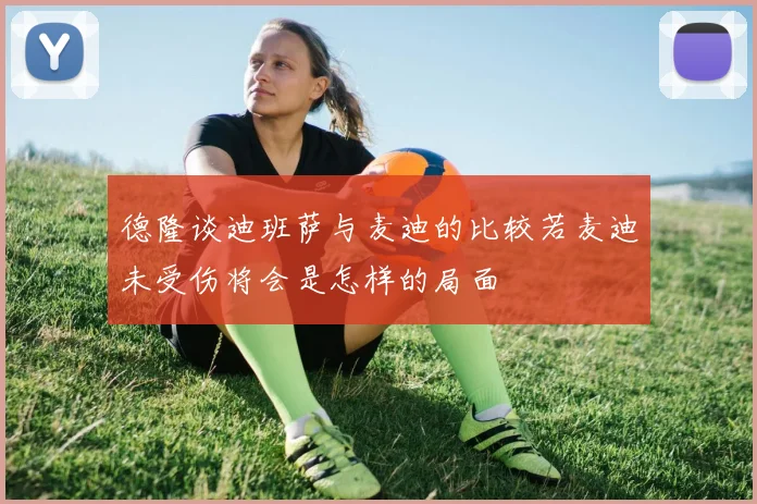 德隆谈迪班萨与麦迪的比较若麦迪未受伤将会是怎样的局面